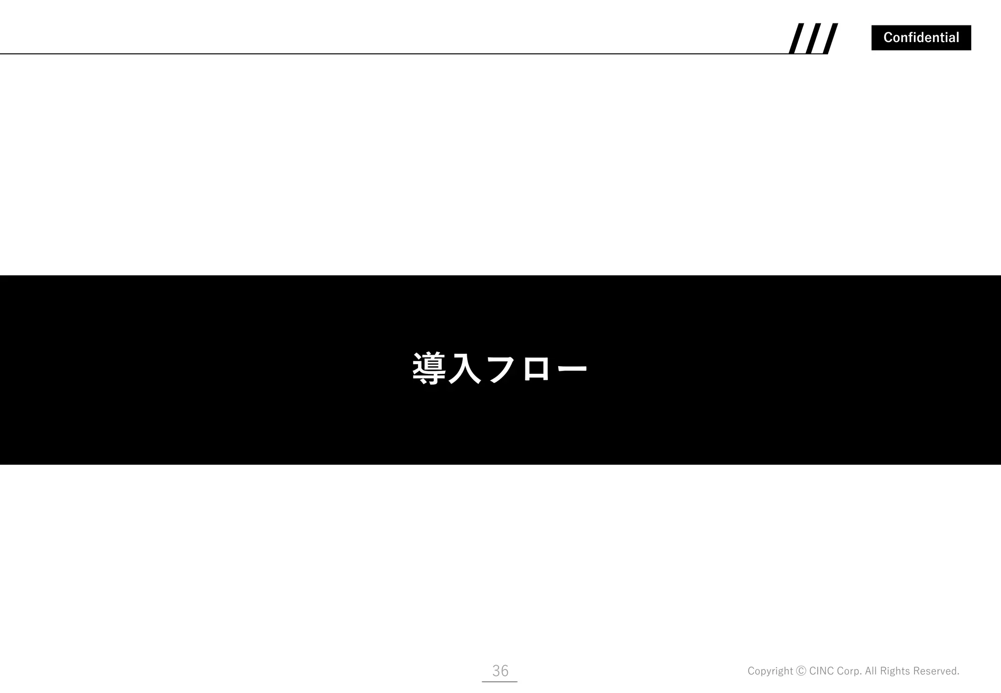 Confidential
Copyright Ⓒ CINC Corp. All Rights Reserved.36
導入フロー
導入フロー
 