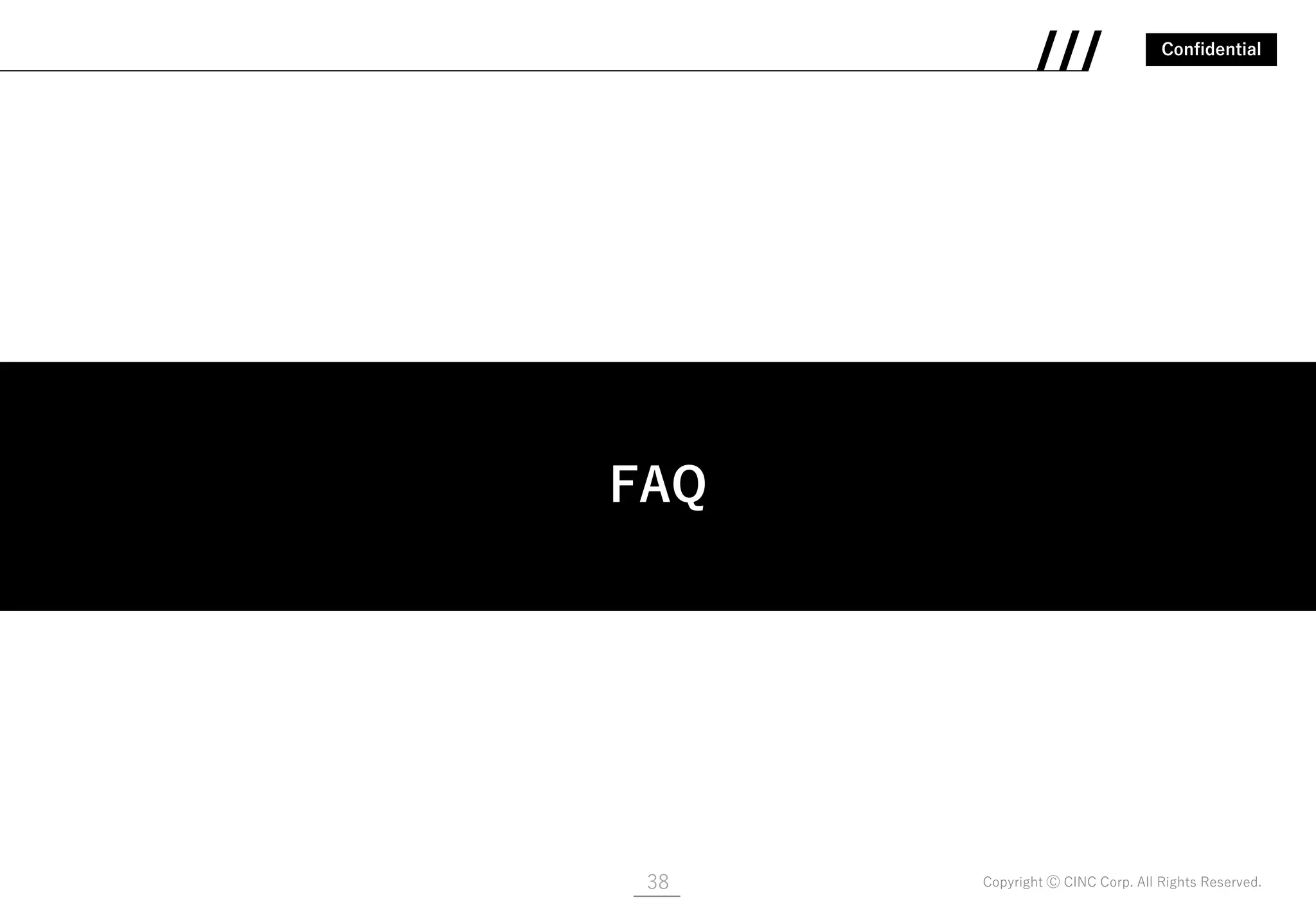 Confidential
Copyright Ⓒ CINC Corp. All Rights Reserved.38
FAQ
FAQ
 