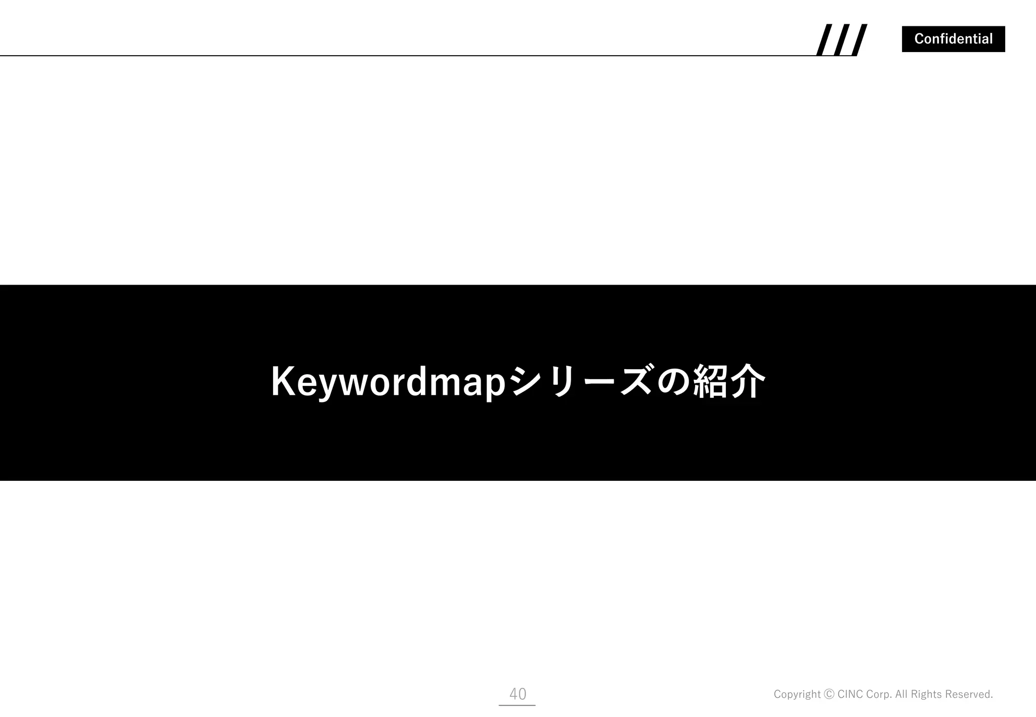 Confidential
Copyright Ⓒ CINC Corp. All Rights Reserved.40
Keywordmapシリーズのご紹介
Keywordmapシリーズの紹介
 