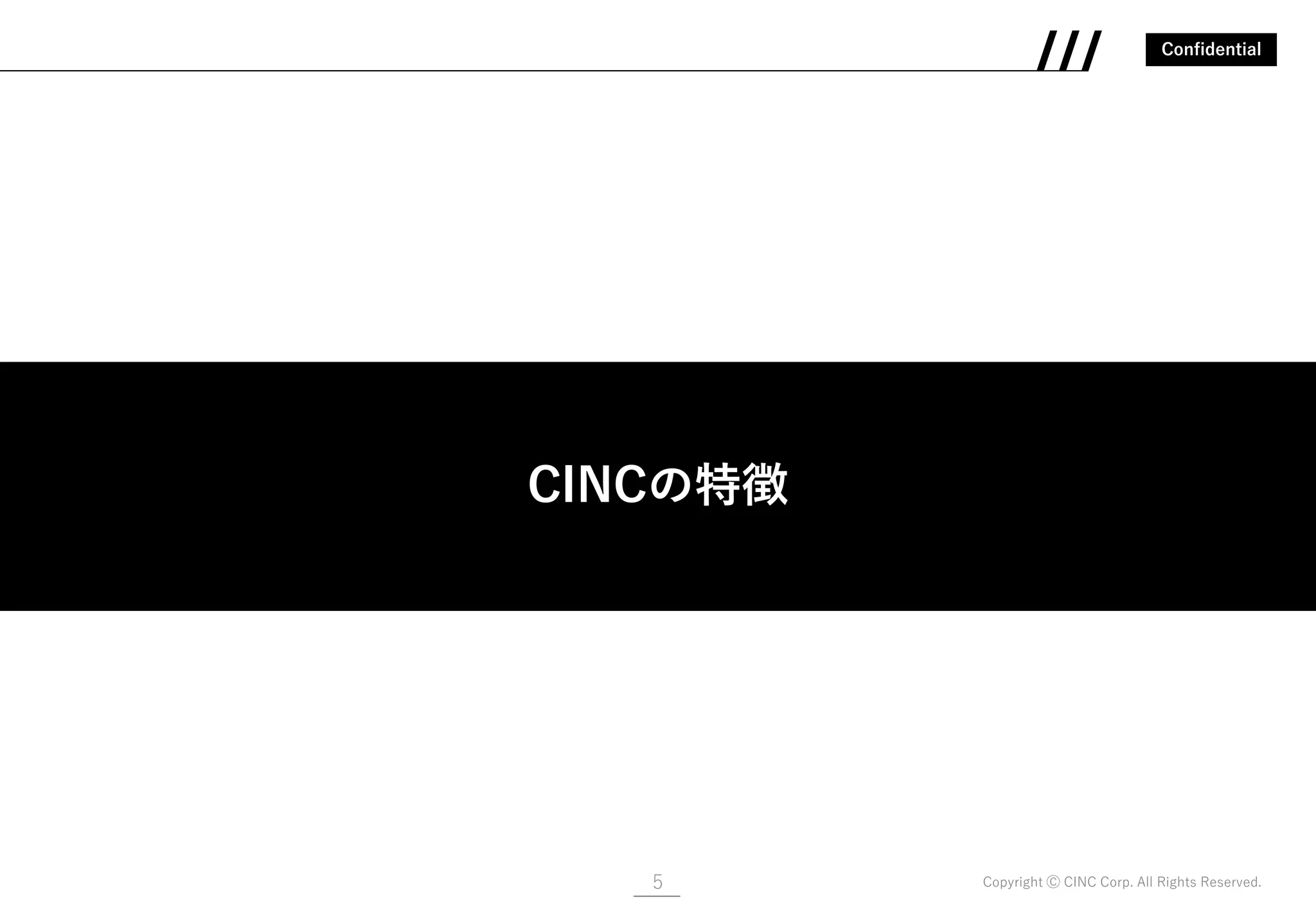 Confidential
Copyright Ⓒ CINC Corp. All Rights Reserved.5
CINCの特徴
CINCの特徴
 