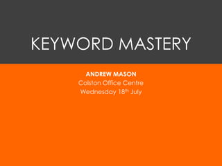 KEYWORD MASTERY
      ANDREW MASON
    Colston Office Centre
    Wednesday 18th July
 