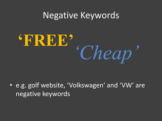 Negative Keywords

  ‘FREE’
                     ‘Cheap’
• e.g. golf website, ‘Volkswagen’ and ‘VW’ are
  negative keywords
 