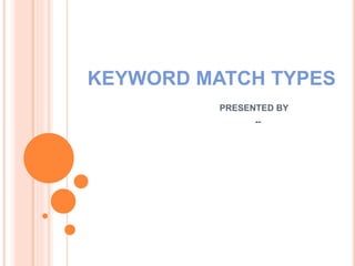 KEYWORD MATCH TYPES
PRESENTED BY
--
 