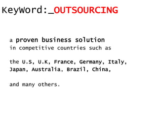 KeyWord:_OUTSOURCING
a proven business solution
in competitive countries such as
the U.S, U.K, France, Germany, Italy,
Japan, Australia, Brazil, China,
and many others.
KeyWord:_OUTSOURCING
 