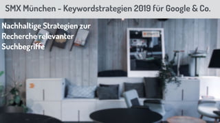 SMX München - Keywordstrategien 2019 für Google & Co.
Nachhaltige Strategien zur
Recherche relevanter
Suchbegriffe
 