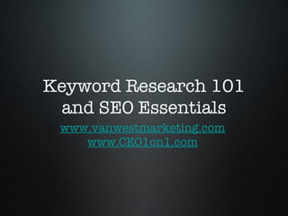 Keyword Research 101
  and SEO Essentials
 www.vanwestmarketing.com
    www.CEO1on1.com
 