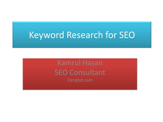 Keyword Research for SEO

      Kamrul Hasan
     SEO Consultant
        Oerpbd.com
 