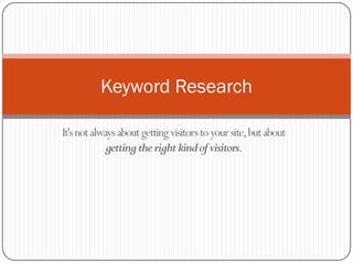 It'snotalwaysaboutgettingvisitorstoyoursite,butabout
gettingtherightkindofvisitors.
Keyword Research
 