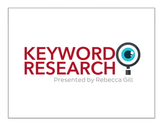 KEYWORD
RESEARCHPresented by Rebecca Gill
 