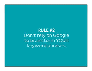 RULE #2
Don’t rely on Google
to brainstorm YOUR
keyword phrases.
 