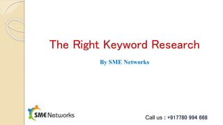 The Right Keyword Research
By SME Networks
Call us : +917780 994 668
 
