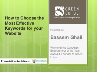Presented by:
Bassem Ghali
Winner of the Canadian
Entrepreneur of the Year
Award & Founder of Green
Lotus
Your Online Marketing Partner
Presentation Available on
How to Choose the
Most Effective
Keywords for your
Website
 