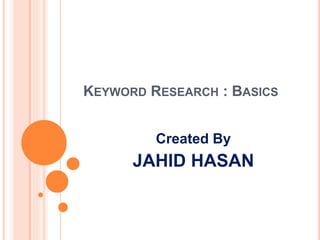 KEYWORD RESEARCH : BASICS
Created By
JAHID HASAN
 