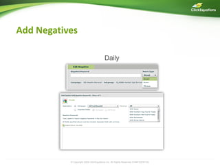 Add Negatives

                                        Daily




           © Copyright 2009 ClickEquations Inc. All Rights Reserved CONFIDENTIAL   12
 