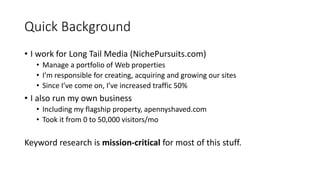 Quick Background 
• I work for Long Tail Media (NichePursuits.com) 
• Manage a portfolio of Web properties 
• I’m responsi...