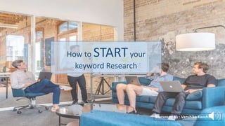 How to STARTyour
keyword Research
Discussed by : Vanshika Kaushik
 