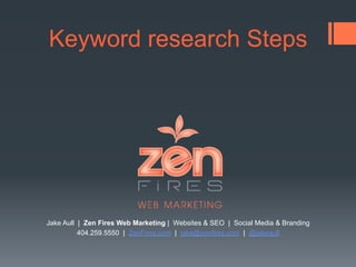 Keyword research Steps
Jake Aull | Zen Fires Web Marketing | Websites & SEO | Social Media & Branding
404.259.5550 | ZenFires.com | jake@zenfires.com | @jakeaull
 
