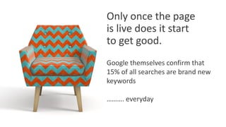 15
www.further.co.uk
Google themselves confirm that
15% of all searches are brand new
keywords
………. everyday
Only once the...