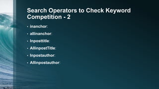 Search Operators to Check Keyword
Competition - 2
• inanchor:
• allinanchor:
• Inposttitle:
• AllinpostTitle:
• Inpostauth...