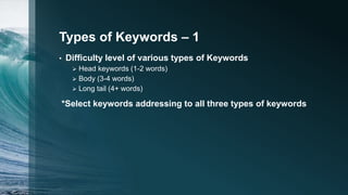 Types of Keywords – 1
• Difficulty level of various types of Keywords
 Head keywords (1-2 words)
 Body (3-4 words)
 Lon...