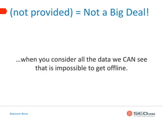 (not provided) = Not a Big Deal!



   …when you consider all the data we CAN see
        that is impossible to get offline.




#seocom #smx
 