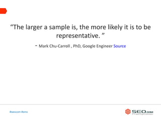 “The larger a sample is, the more likely it is to be
                   representative. ”
         - Mark Chu-Carroll , PhD, Google Engineer Source




#seocom #smx
 