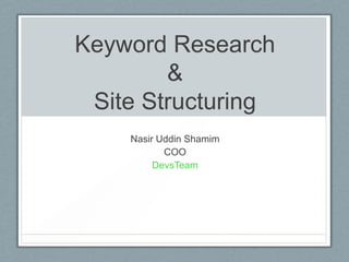 Keyword Research
&
Site Structuring
Nasir Uddin Shamim
COO
DevsTeam
 