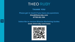THANK YOU
Please get in touch if you have any questions
theo@theoruby.com
07709 852 364
Subscribe to receive Bitesize Marketing Guides
www.theoruby.com/news
 
