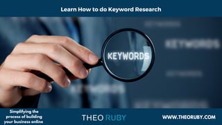 Learn How to do Keyword Research
WWW.THEORUBY.COM
Simplifying the
process of building
your business online
 