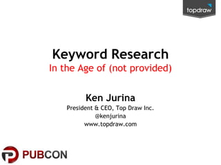 Keyword Research
In the Age of (not provided)
Ken Jurina
President & CEO, Top Draw Inc.
@kenjurina
www.topdraw.com

 