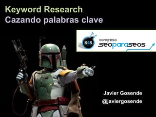 Keyword Research
Cazando palabras clave
Javier Gosende
@javiergosende
 
