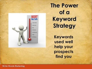 Write Words MarketingWrite Words Marketing
The PowerThe Power
of aof a
KeywordKeyword
StrategyStrategy
Keywords
used well
help your
prospects
find you
 
