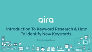 Introduction To Keyword Research & How
To Identify New Keywords
Engage Weddings
 