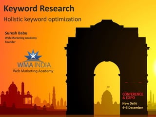 Keyword Research
Holistic keyword optimization

Suresh Babu
Web Marketing Academy
Founder




                                New Delhi
                                4–5 December
 