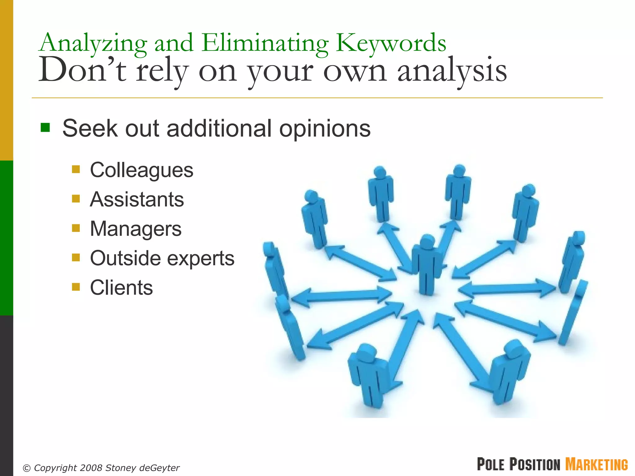 Analyzing and Eliminating Keywords Don’t rely on your own analysis Seek out additional opinions  Colleagues Assistants Managers Outside experts Clients 