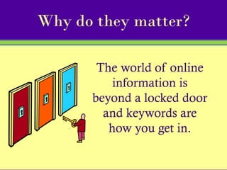 Why do they matter?

       The world of online
          information is
      beyond a locked door
        and keywords are
         how you get in.
 