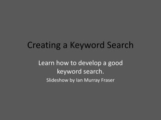 Creating a Keyword Search
Learn how to develop a good
keyword search.
Slideshow by Ian Murray Fraser
 