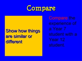 Compare Compare   the experience of a Year 7 student with a Year 12 student. Show how things are similar or different 