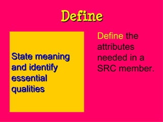 Define Define  the attributes needed in a SRC member. State meaning and identify essential qualities 