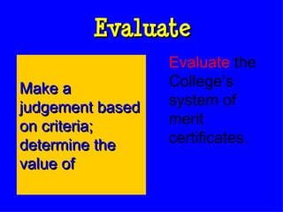 Evaluate Evaluate  the College’s system of merit certificates. Make a judgement based on criteria; determine the value of 