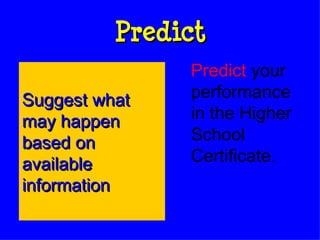 Predict Predict  your performance in the Higher School Certificate. Suggest what may happen based on available information 