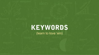 KEYWORDS
(learn to love ‘em)
 