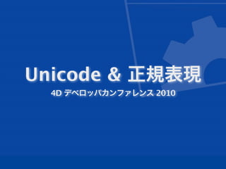 Unicode & 正規表現
4D デベロッパカンファレンス 2010
 