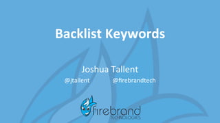 Backlist	
  Keywords	
  
Joshua	
  Tallent	
  
@jtallent	
  	
  	
  	
  	
  	
  	
  	
  	
  	
  	
  	
  	
  	
  	
  @ﬁrebrandtech	
  
 