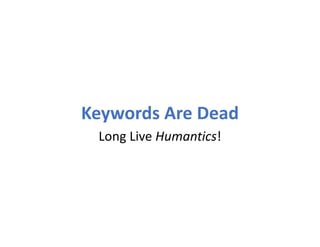 Keywords Are Dead
Long Live Humantics!
 