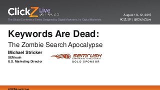 August 10–12, 2015
#CZLSF | @ClickZLiveThe Global Conference Series Designed by Digital Marketers, for Digital Marketers
Keywords Are Dead:
The Zombie Search Apocalypse
Michael Stricker
SEMrush
U.S. Marketing Director G O L D S P O N S O R
 