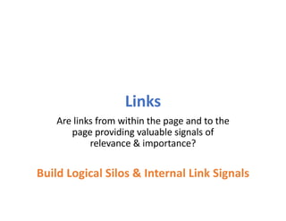 Links
Are links from within the page and to the
page providing valuable signals of
relevance & importance?
Build Logical Silos & Internal Link Signals
 