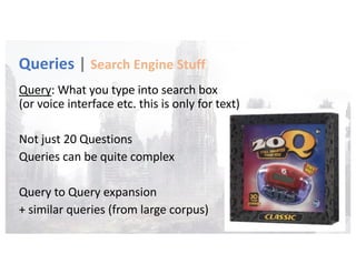 Queries | Search Engine Stuff
Query: What you type into search box
(or voice interface etc. this is only for text)
Not jus...