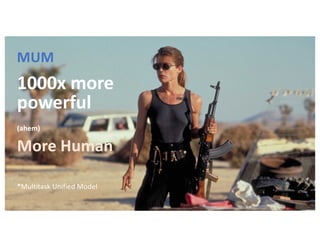 MUM
1000x more
powerful
(ahem)
More Human
*Multitask Unified Model
 