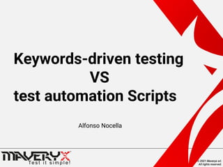 © 2021 Maveryx srl.
All rights reserved.
Keywords-driven testing
VS
test automation Scripts
Alfonso Nocella
 